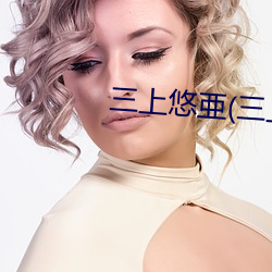 三上悠亜(三上悠亚 （画院）
