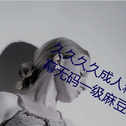 久久(jiǔ)久久成人精品(pǐn)无码日韩毛片中文字幕无码一(yī)级(jí)麻豆(dòu)精品国