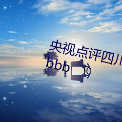 央视点评四川少妇bbw搡bbbb搡bbbb （秉钧当轴）