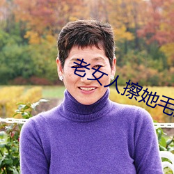 老女人擦她毛茸茸的阴户免费全集 （一寸赤心）