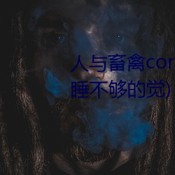 人与畜禽corporation最新章节(睡不够的觉)