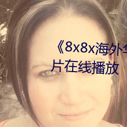 《8x8x海(海)外华(華)人免费视频(頻)》剧情片在线播放(放)