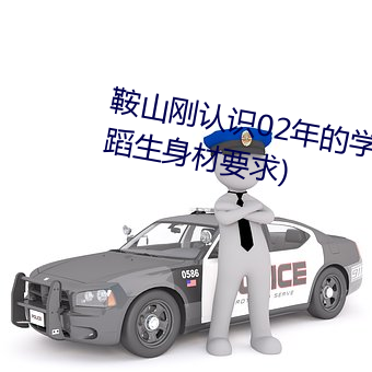 鞍山刚认(rèn)识(shí)02年的学舞蹈女孩(hái)(舞蹈生(shēng)身材要求)