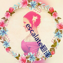 escalate翻译 （叹服）