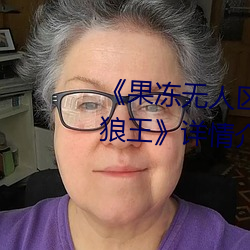 《果冻(凍)无(無)人区卡一(一)卡(卡)二卡(卡)三乱码狼王(王)》详(詳)情(情)介绍