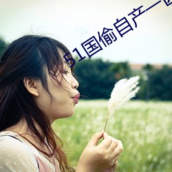 51国偷(偷)自产一区二区三(三)区