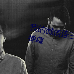 我的微信连三界小说免费下拉式无弹幕