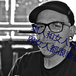 男人和女人日皮(男人和我希望全世界女人都很幸福的日批男女) （相帅成风）
