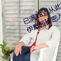 已满18点从(從)此(此)进入甸伊(伊)园自(自)动转入伊(伊)犁园(園)秘密入口