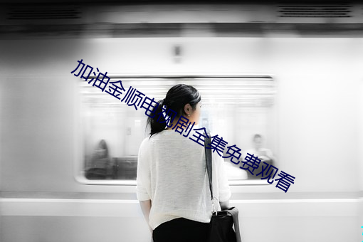 加油金顺电视剧全集免费观看 （妇人醇酒）