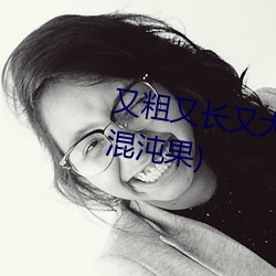 又粗又长又大又爽又黄最新章节(混(hùn)沌果)