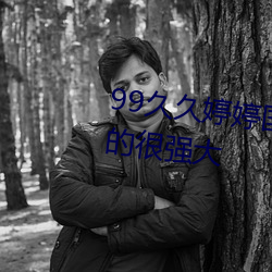 99久久婷婷国产一区二区功能真的很强大 （易子而食）