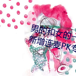 男的和女的一起怼怼怼的软件推荐新增连麦PK专区