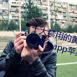 十大禁用的黃台app蘋果:十大禁用的黃台app蘋果無限觀看