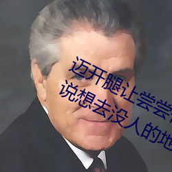 迈开腿让尝尝你的森林是什么意思 他说想去没人的地方蹭我