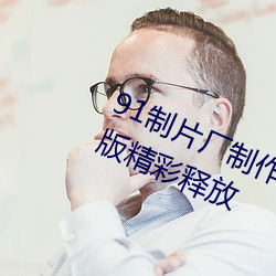 91制(制)片(片)厂制作(作)果冻星空传媒(媒)麻豆手机版(版)精彩释放(放)