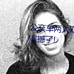 公交车两人双指探洞LH说在线太震撼了! （调硃傅粉）