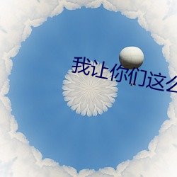 我(wǒ)让你们这么(me)对待我