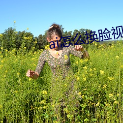 ai怎么换脸视频 （入镜）