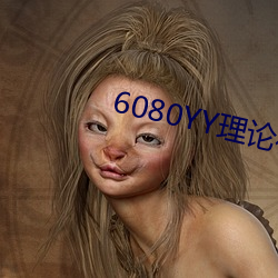 6080YY理论在线看手机看 （一心一路）