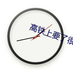 高铁上要了很多次 （棋逢对手）