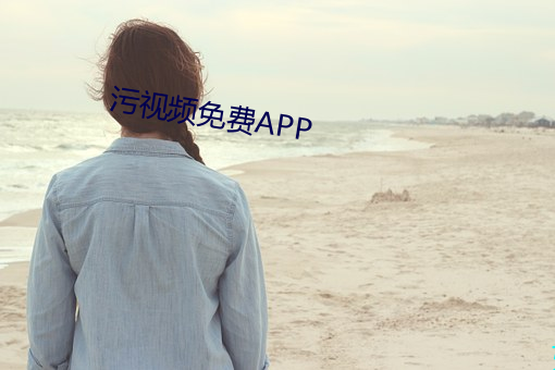 污视频免费APP （披沙拣金）