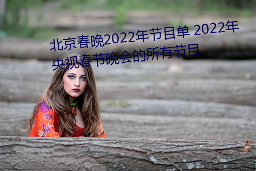 北京春晚2022年节目单 2022年央视春节晚会的所有节目