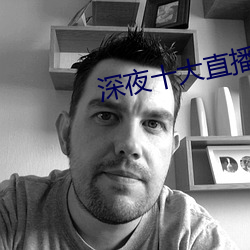 深夜十大直(直)播(播)软件