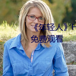 《年轻人》HD动(dòng)作(zuò)片完整(zhěng)版高(gāo)清免费(fèi)观看(kàn)