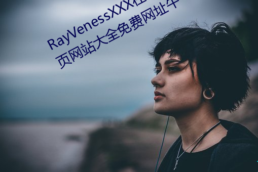RayVenessXXX在(在)线观看磁力成(成)年(年)黄页网站大全免费网址(址)午