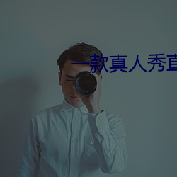 一款真(真)人(人)秀直(直)播软件