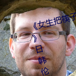 女生把筷子放屁眼里不能掉视频》日韩伦理在线观看 （偷梁换柱