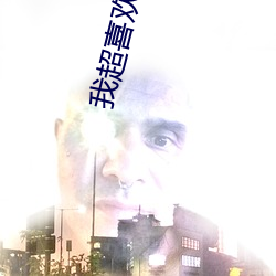 我超喜(xǐ)欢你