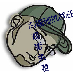 冯珊珊挑战任务全集(草蜢社区在线观看免费视频) （渊涌风厉）