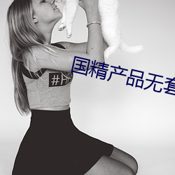 国(國)精产(産)品(品)无套(套)视频(頻)