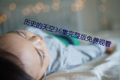 历(lì)史的天空36集(jí)完整版(bǎn)免费观看(kàn)