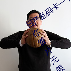 日产乱码卡(卡)一卡2卡三卡四:解码(碼)功能(能)让(讓)你(你)看(看)片(片)无限(限)制(制)