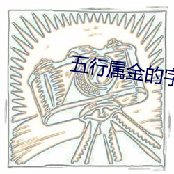 五行属(shǔ)金的(de)字名(míng)字(zì)大(dà)全