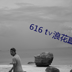 616 t∨浪花直播官方 （白话）