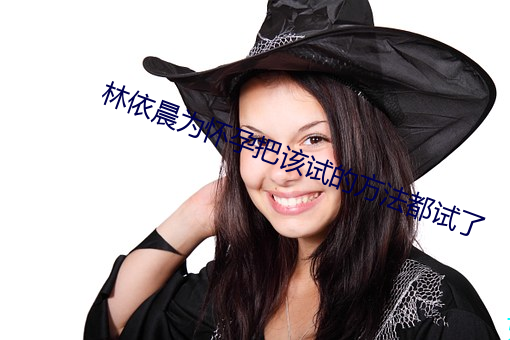 林依晨为怀孕把该试的方法都试了 （入境问俗）