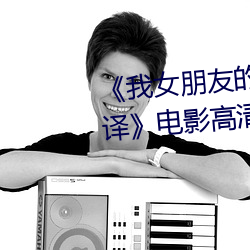 《我女(nǚ)朋(péng)友的妈妈6完整视(shì)频有(yǒu)翻(fān)译》电影高清在线观看