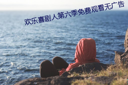 欢乐喜剧人第六季免费观看无广告