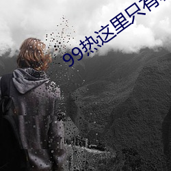 99热这里只(zhǐ)有精品(pǐn)