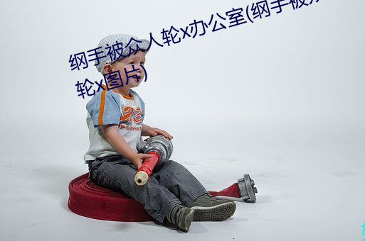 纲手被众人轮x办公室(纲手被众人轮x图片)