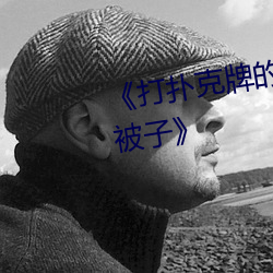 《打扑克牌的剧烈运动视(shì)频不盖被子(zi)》