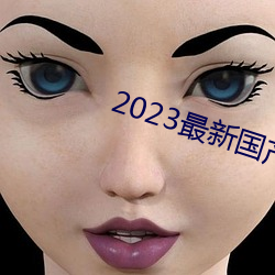 2023最(最)新国(國)产不卡顿