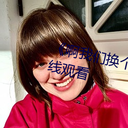 《啊我们换个地方c》高清不卡在线观看 （工作服）