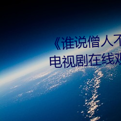 《谁说(說)僧人不能恋(戀)爱(愛)第(第)二季观看》电视剧(劇)在线(線)观看