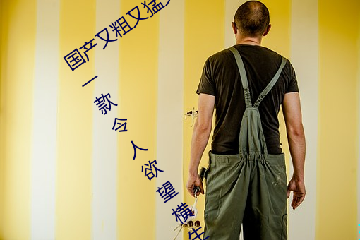 国产又粗又猛又爽又黄的视频小编力荐:一款令人欲望横生的