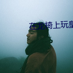 在龙椅上玩皇后娘娘小说